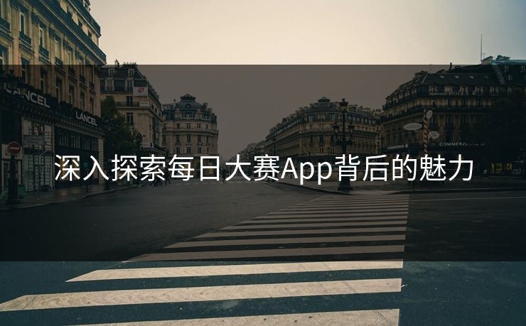 深入探索每日大赛App背后的魅力