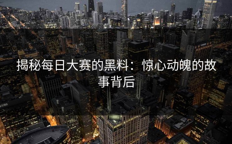 揭秘每日大赛的黑料：惊心动魄的故事背后