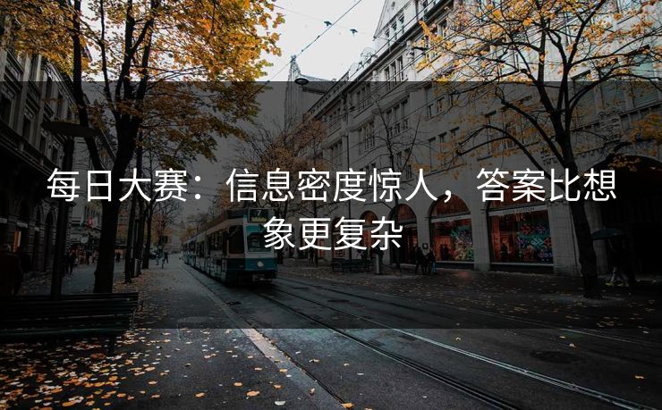 每日大赛：信息密度惊人，答案比想象更复杂
