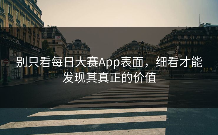 别只看每日大赛App表面，细看才能发现其真正的价值