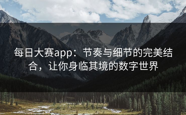 每日大赛app：节奏与细节的完美结合，让你身临其境的数字世界