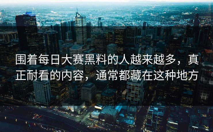 围着每日大赛黑料的人越来越多，真正耐看的内容，通常都藏在这种地方