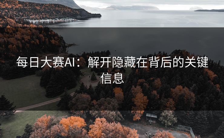 每日大赛AI：解开隐藏在背后的关键信息