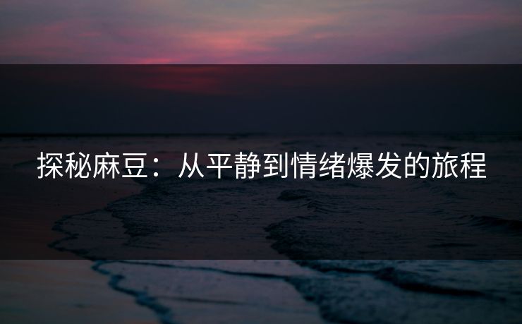 探秘麻豆：从平静到情绪爆发的旅程