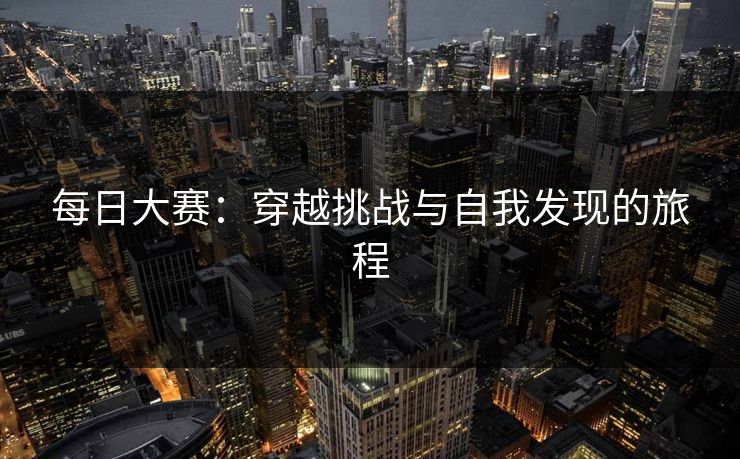 每日大赛：穿越挑战与自我发现的旅程