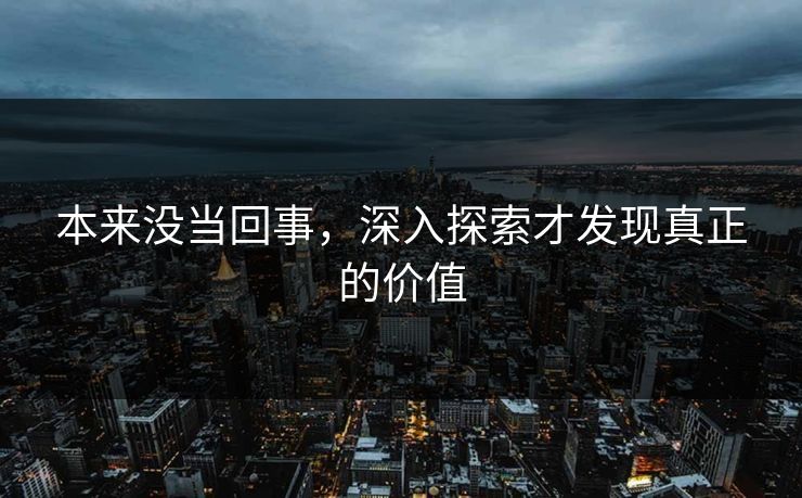 本来没当回事，深入探索才发现真正的价值