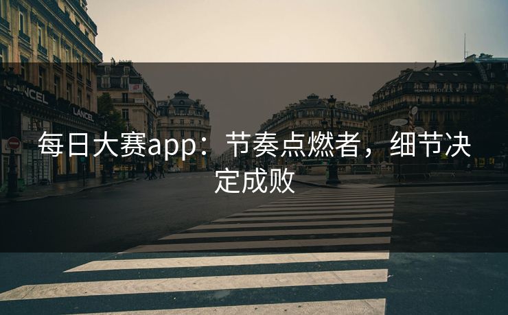 每日大赛app：节奏点燃者，细节决定成败