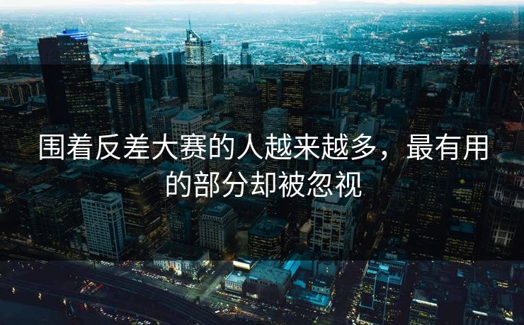 围着反差大赛的人越来越多，最有用的部分却被忽视