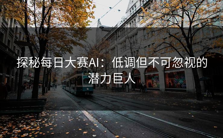 探秘每日大赛AI：低调但不可忽视的潜力巨人