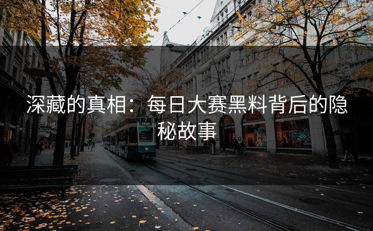 深藏的真相：每日大赛黑料背后的隐秘故事