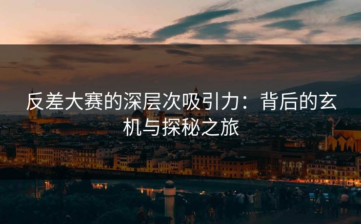 反差大赛的深层次吸引力：背后的玄机与探秘之旅
