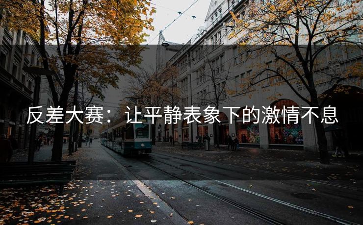 反差大赛：让平静表象下的激情不息