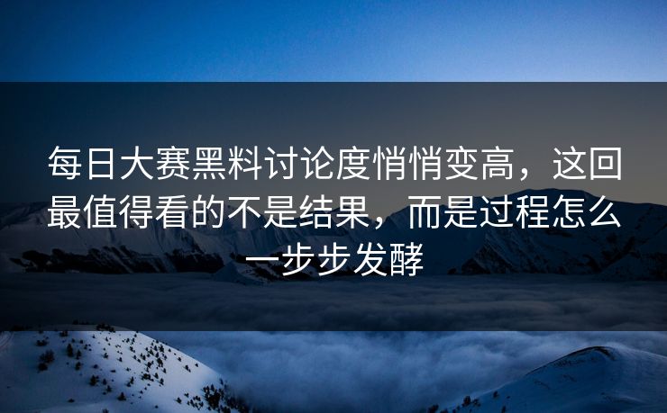 每日大赛黑料讨论度悄悄变高，这回最值得看的不是结果，而是过程怎么一步步发酵